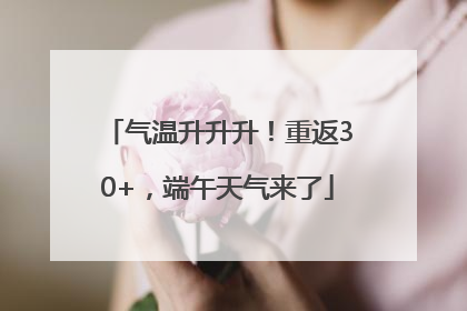 气温升升升！重返30+，端午天气来了