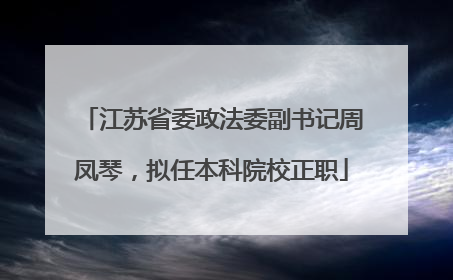 江苏省委政法委副书记周凤琴，拟任本科院校正职