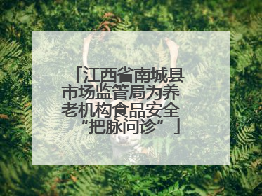 江西省南城县市场监管局为养老机构食品安全“把脉问诊”