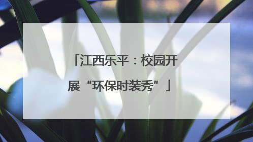 江西乐平：校园开展“环保时装秀”