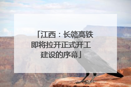 江西：长赣高铁即将拉开正式开工建设的序幕