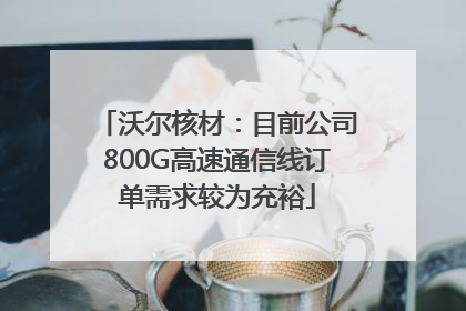 沃尔核材：目前公司800G高速通信线订单需求较为充裕