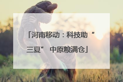 河南移动：科技助“三夏” 中原粮满仓