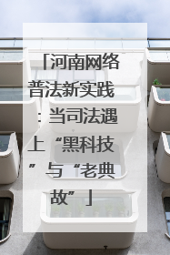 河南网络普法新实践：当司法遇上“黑科技”与“老典故”