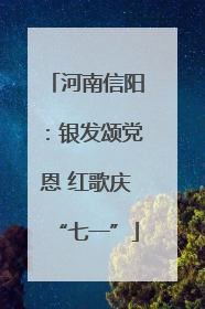 河南信阳：银发颂党恩 红歌庆“七一”