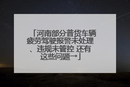 河南部分普货车辆疲劳驾驶报警未处理、违规未管控 还有这些问题→