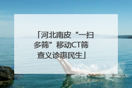 河北南皮“一扫多筛”移动CT筛查义诊惠民生