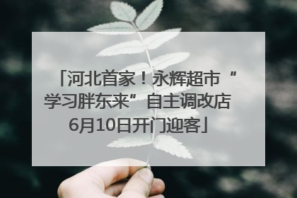 河北首家！永辉超市“学习胖东来”自主调改店6月10日开门迎客