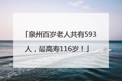 泉州百岁老人共有593人，最高寿116岁！