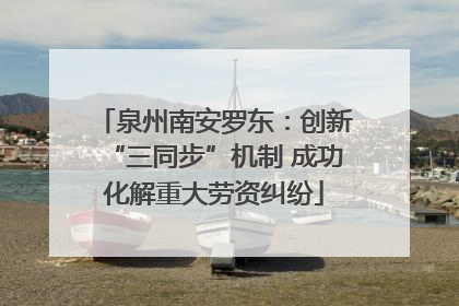 泉州南安罗东：创新“三同步”机制 成功化解重大劳资纠纷