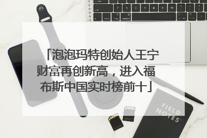 泡泡玛特创始人王宁财富再创新高，进入福布斯中国实时榜前十