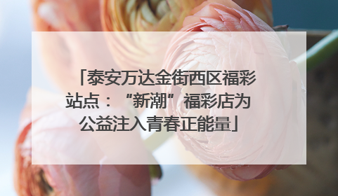 泰安万达金街西区福彩站点：“新潮”福彩店为公益注入青春正能量