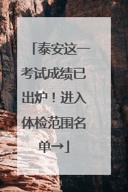泰安这一考试成绩已出炉！进入体检范围名单→