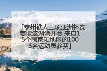 泰州铁人三项亚洲杯赛姜堰溱湖湾开赛 来自15个国家和地区的1006名运动员参赛