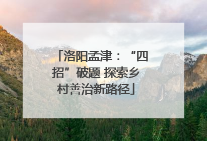 洛阳孟津：“四招”破题 探索乡村善治新路径