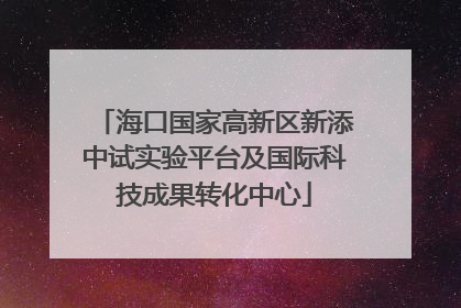 海口国家高新区新添中试实验平台及国际科技成果转化中心