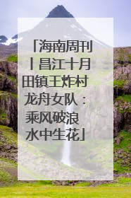 海南周刊丨昌江十月田镇王炸村龙舟女队：乘风破浪 水中生花