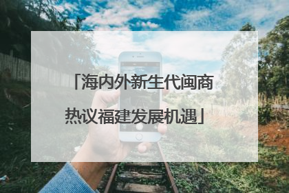 海内外新生代闽商热议福建发展机遇