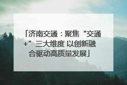 济南交通：聚焦“交通+”三大维度 以创新融合驱动高质量发展
