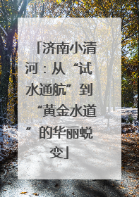 济南小清河：从“试水通航”到“黄金水道”的华丽蜕变