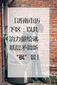 济南市历下区：以共治力量绘就基层矛调新“枫”景