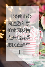济南市公园通游年票植物园发售点开启夏季惠民直通车