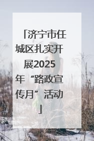 济宁市任城区扎实开展2025年“路政宣传月”活动