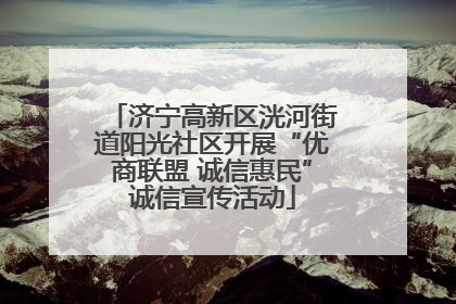 济宁高新区洸河街道阳光社区开展“优商联盟 诚信惠民”诚信宣传活动