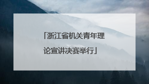 浙江省机关青年理论宣讲决赛举行