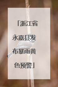 浙江省永嘉县发布暴雨黄色预警