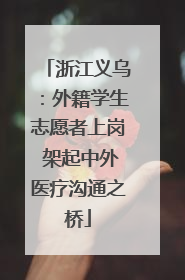 浙江义乌：外籍学生志愿者上岗 架起中外医疗沟通之桥