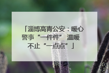 淄博高青公安：暖心警事“一件件” 温暖不止“一点点”