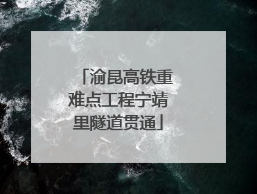 渝昆高铁重难点工程宁靖里隧道贯通