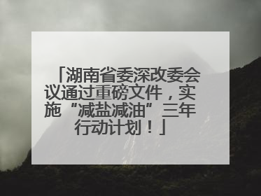 湖南省委深改委会议通过重磅文件，实施“减盐减油”三年行动计划！