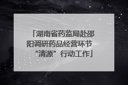 湖南省药监局赴邵阳调研药品经营环节“清源”行动工作