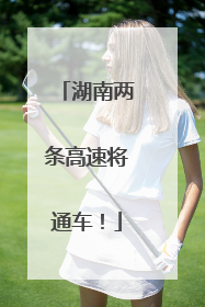 湖南两条高速将通车！