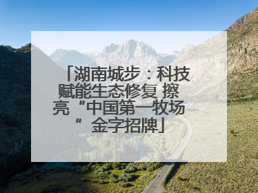湖南城步：科技赋能生态修复 擦亮“中国第一牧场”金字招牌