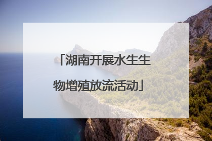 湖南开展水生生物增殖放流活动
