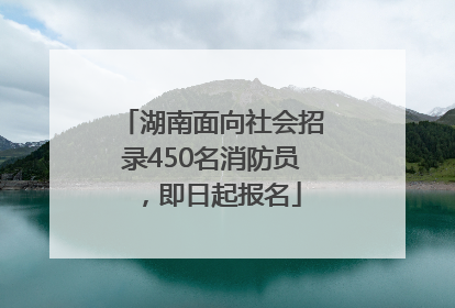 湖南面向社会招录450名消防员，即日起报名