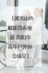湖光山色赋能青春赛道 洛阳市青年户外协会成立