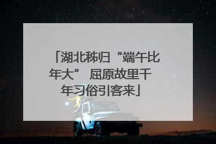 湖北秭归“端午比年大” 屈原故里千年习俗引客来