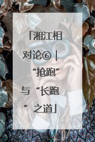 湘江相对论⑥｜“抢跑”与“长跑”之道