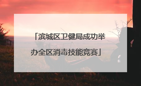 滨城区卫健局成功举办全区消毒技能竞赛