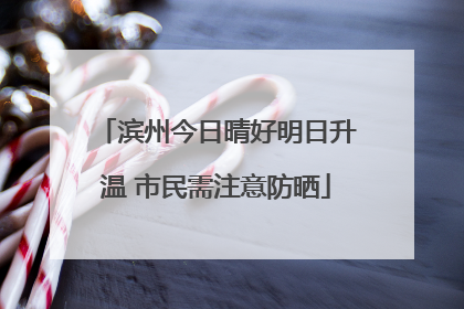 滨州今日晴好明日升温 市民需注意防晒