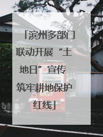 滨州多部门联动开展“土地日”宣传 筑牢耕地保护红线