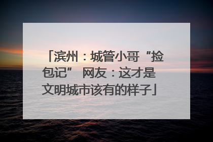 滨州：城管小哥“捡包记” 网友：这才是文明城市该有的样子