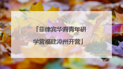 菲律宾华裔青年研学营福建漳州开营