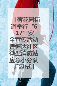 荷花园街道举行“6·17”安全宣传活动暨恒达社区微型消防站应急小分队启动式