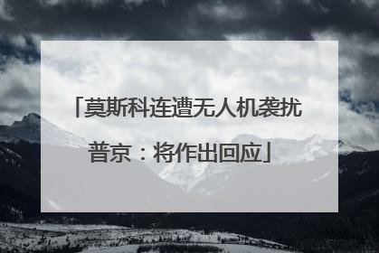 莫斯科连遭无人机袭扰 普京：将作出回应