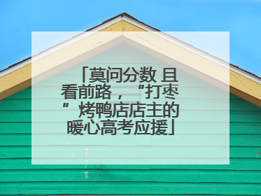 莫问分数 且看前路，“打枣”烤鸭店店主的暖心高考应援